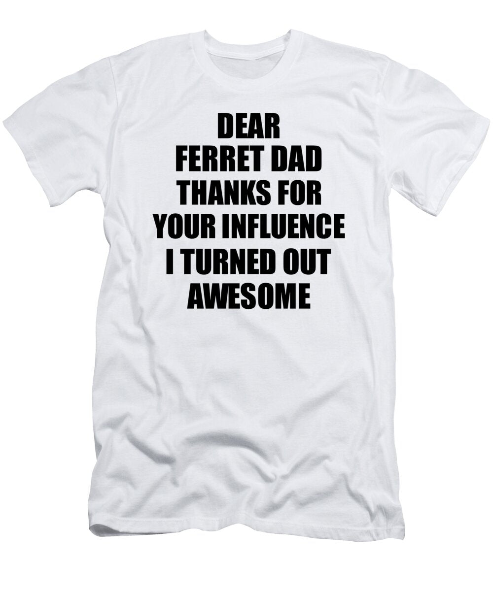 Ferret Dad Thanks for Your Influence I Turned Out Awesome Funny Mentor Gift Idea Gag Funnygiftscreation T-Shirt