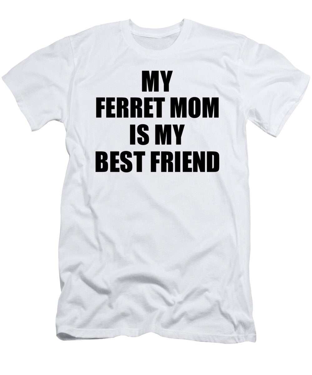 My Ferret Mom Is My Best Friend Cute Gift Idea Positive Bff Quote Friendship Funnygiftscreation T-Shirt